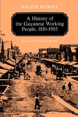 A History of the Guyanese Working People, 1881-1905 - Rodney, Walter, Professor, and Lamming, George, Professor (Foreword by)