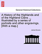 A History of the Highlands and of the Highland Clans ... Illustrated by a series of portraits and other engravings. [With a map.]