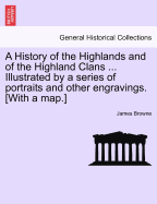 A History of the Highlands and of the Highland Clans ... Illustrated by a Series of Portraits and Other Engravings. [With a Map.]