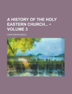 A History of the Holy Eastern Church; Volume 3