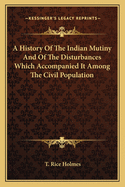 A History of the Indian Mutiny and of the Disturbances Which Accompanied It Among the Civil Population