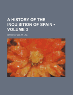 A History of the Inquisition of Spain; Volume 3