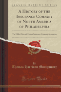 A History of the Insurance Company of North America of Philadelphia: The Oldest Fire and Marine Insurance Company in America (Classic Reprint)