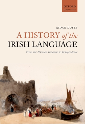 A History of the Irish Language: From the Norman Invasion to Independence - Doyle, Aidan