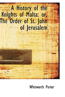 A History of the Knights of Malta or the Order of St. John of Jerusalem - Porter, Whitworth