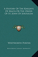 A History Of The Knights Of Malta Or The Order Of St. John Of Jerusalem - Porter, Whitworth