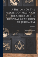 A History Of The Knights Of Malta Or The Order Of The Hospital Of St. John Of Jerusalem; Volume 2