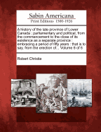 A History of the Late Province of Lower Canada: Parliamentary and Political, from the Commencement to the Close of Its Existence as a Separate Province; Volume 2