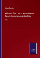 A History of the Late Province of Lower Canada: Parliamentary and political: Vol. II