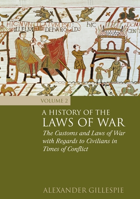 A History of the Laws of War: Volume 2: The Customs and Laws of War with Regards to Civilians in Times of Conflict - Gillespie, Alexander, Dr.