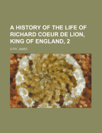 A History of the Life of Richard Coeur de Lion, King of England, 2