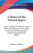 A History Of The Minisink Region: Which Includes The Present Towns Of Minisink, Deerpark, Mount Hope, Greenville And Wawayanda, In Orange County, New York (1867)