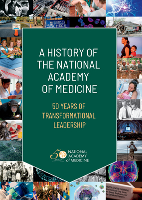 A History of the National Academy of Medicine: 50 Years of Transformational Leadership - National Academy of Medicine, and Berkowitz, Edward, and Schultz, Andrea