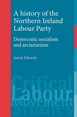 A History of the Northern Ireland Labour Party: Democratic Socialism and Sectarianism - Edwards, Aaron