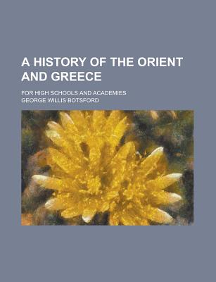 A History of the Orient and Greece: For High Schools and Academies - Botsford, George Willis