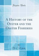 A History of the Oyster and the Oyster Fisheries (Classic Reprint)