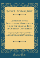 A History of the Plantation of Menunkatuck and of the Original Town of Guilford, Connecticut: Comprising the Present Towns of Guilford and Madison, Written Largely from the Manuscripts of the Hon. Ralph Dunning Smyth (Classic Reprint)