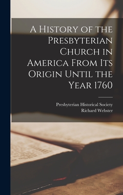 A History of the Presbyterian Church in America From its Origin Until the Year 1760 - Webster, Richard, and Presbyterian Historical Society (Creator)