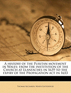 A History of the Puritan Movement in Wales: From the Institution of the Church at Llanfaches in 1639 to the Expiry of the Propagation ACT in 1653 (Classic Reprint)