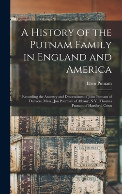 A History of the Putnam Family in England and America: Recording the Ancestry and Descendants of John Putnam of Danvers, Mass., Jan Poutman of Albany, N.Y., Thomas Putnam of Hartford, Conn - Putnam, Eben