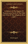 A History of the Region of Pennsylvania North of the Ohio and West of the Allegheny River, of the Indian Purchases, and of the Running of the Souther, Northern, and Western State Boundaries