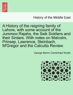 A History of the Reigning Family of Lahore, With Some Account of the Jummoo Rajahs, the Seik Soldiers and Their Sirdars; With Notes on Malcolm, Prinsep, Lawrence, Steinbach, McGregor, and the Calcutta Review