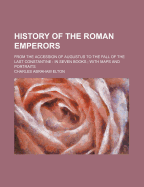 A History of the Roman Emperors: From the Accession of Augustus to the Fall of the Last Constantine; In Seven Books, with Maps and Portraits (Classic Reprint)