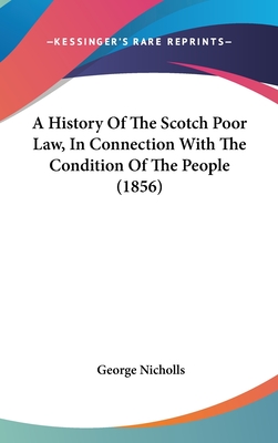 A History Of The Scotch Poor Law, In Connection With The Condition Of The People (1856) - Nicholls, George