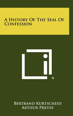 A History Of The Seal Of Confession - Kurtscheid, Bertrand, and Preuss, Arthur (Editor), and Marks, F A (Translated by)