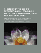 A History of the Second Regiment, N.G.N.J., Second N.J. Volunteers, Spanish War, Fifth New Jersey Infantry; Together with a Short Review Covering Early Military Life in the State of New Jersey
