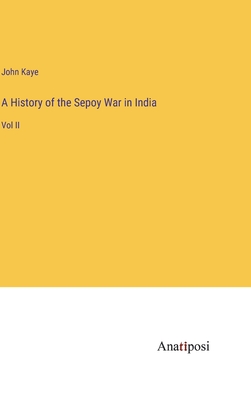 A History of the Sepoy War in India: Vol II - Kaye, John