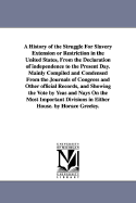 A History of the Struggle For Slavery Extension or Restriction in the United States, From the Declaration of independence to the Present Day.Mainly Compiled and Condensed From the Journals of Congress and Other official Records, and Showing the Vote by... - Greeley, Horace