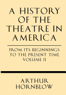 A History of the Theatre in America from Its Beginnings to the Present Time Volume II