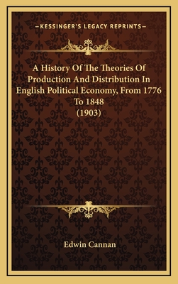 A History Of The Theories Of Production And Distribution In English Political Economy, From 1776 To 1848 (1903) - Cannan, Edwin