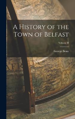 A History of the Town of Belfast; Volume II - Benn, George