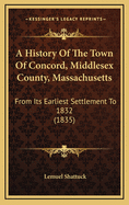 A History Of The Town Of Concord, Middlesex County, Massachusetts: From Its Earliest Settlement To 1832 (1835)