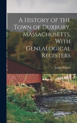 A History of the Town of Duxbury, Massachusetts, With Genealogical Registers - Winsor, Justin