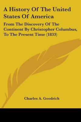 A History Of The United States Of America: From The Discovery Of The Continent By Christopher Columbus, To The Present Time (1833) - Goodrich, Charles A