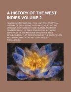 A History of the West Indies: Containing the Natural, Civil, and Ecclesiastical History of Each Island; With an Account of the Missions Instituted in Those Islands, from the Commencement of Their Civilization, But More Especially of the Missions Which Hav