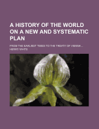 A History of the World on a New and Systematic Plan: From the Earliest Times to the Treaty of Vienna