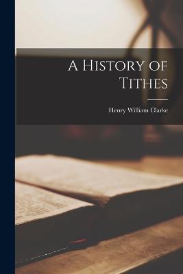 A History of Tithes - Clarke, Henry William