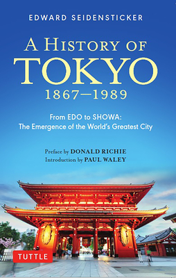 A History of Tokyo 1867-1989: From EDO to Showa: The Emergence of the World's Greatest City - Seidensticker, Edward, and Richie, Donald (Preface by), and Waley, Paul (Introduction by)