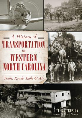 A History of Transportation in Western North Carolina: Trails, Roads, Rails and Air - Ruscin, Terry, and Morgan, Foreword By Robert (Foreword by)