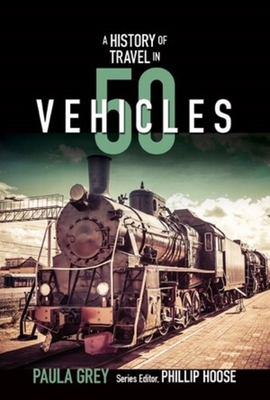 A History of Travel in 50 Vehicles - Grey, Paula, and Hoose, Phillip (Editor)