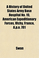 A History of United States Army Base Hospital No; 19, American Expeditionary Forces, Vichy, France, A. P. O. 781 (Classic Reprint)
