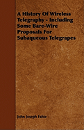A History of Wireless Telegraphy - Including Some Bare-Wire Proposals for Subaqueous Telegrapes