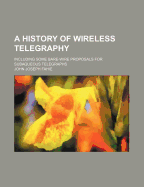 A History of Wireless Telegraphy: Including Some Bare-Wire Proposals for Subaqueous Telegraphs