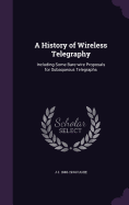 A History of Wireless Telegraphy: Including Some Bare-wire Proposals for Subaqueous Telegraphs