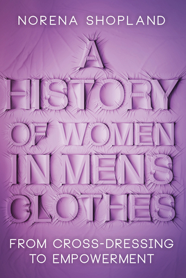 A History of Women in Men's Clothes: From Cross-Dressing to Empowerment - Shopland, Norena