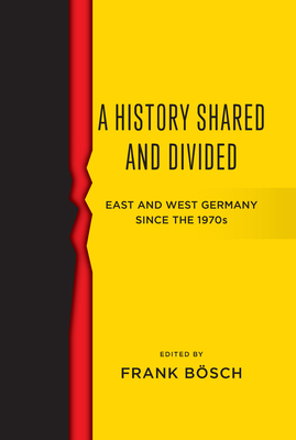 A History Shared and Divided: East and West Germany Since the 1970s - Bsch, Frank